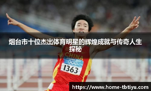 烟台市十位杰出体育明星的辉煌成就与传奇人生探秘